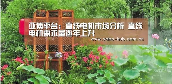 亚博平台:直线电机市场分析 直线电机需求量逐年上升(图3) 亚博网站