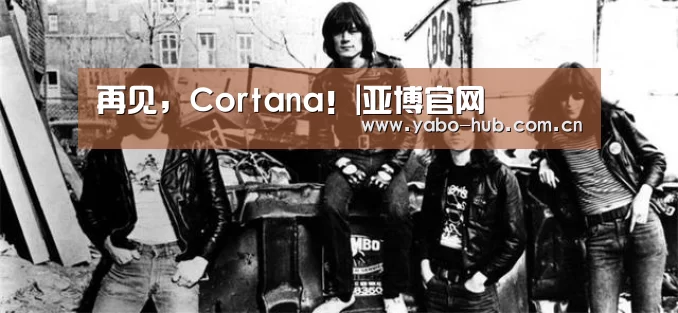 再见,Cortana!|亚博官网(图4) 亚博网站