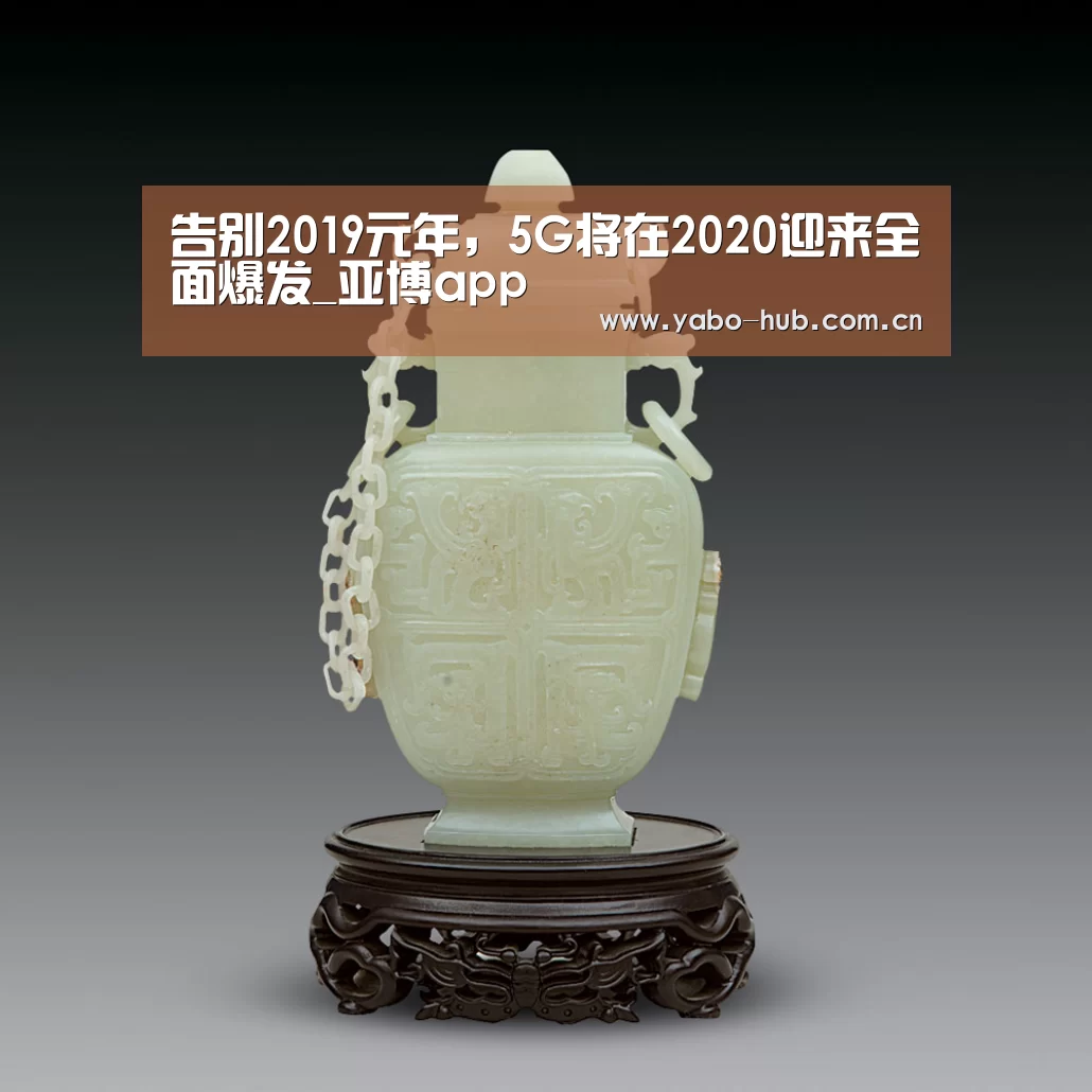 告别2019元年,5G将在2020迎来全面爆发_亚博app(图2) 亚博网站
