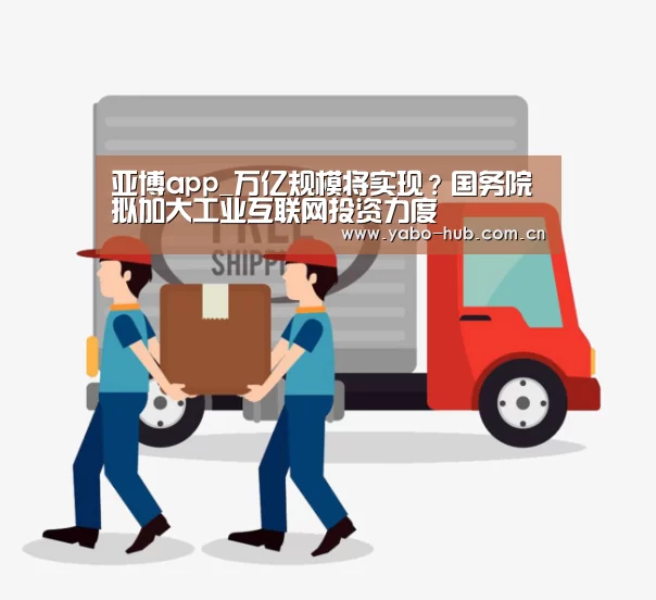 亚博app_万亿规模将实现?国务院拟加大工业互联网投资力度(图3) 亚博平台