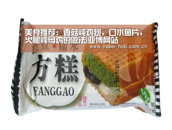 美食推荐:香菇炖鸡翅,口水鱼片,火腿炖母鸡的做法|亚博网站(图2) 亚博app