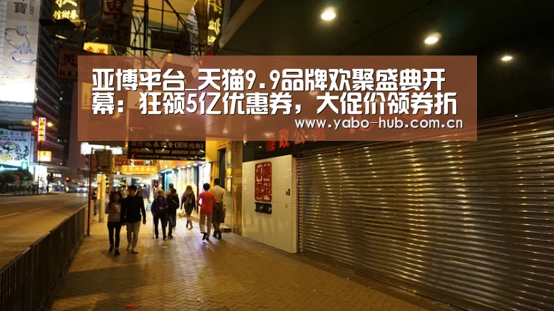 亚博平台_天猫9.9品牌欢聚盛典开幕:狂领5亿优惠券,大促价领券折上折(图1) 亚博平台