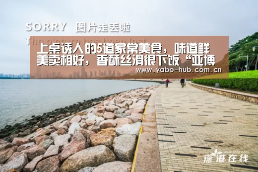 上桌诱人的5道家常美食,味道鲜美卖相好,香酥丝滑很下饭“亚博网站”(图1) 亚博官网